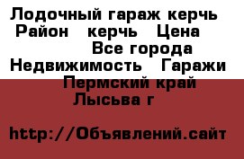 Лодочный гараж керчь › Район ­ керчь › Цена ­ 450 000 - Все города Недвижимость » Гаражи   . Пермский край,Лысьва г.